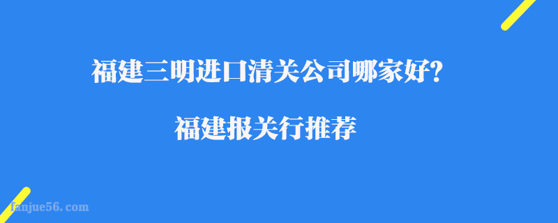 福建三明進(jìn)口清關(guān)公司哪家好？福建報(bào)關(guān)行推薦