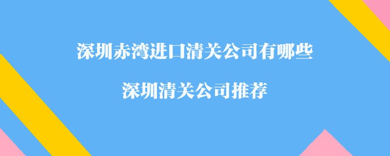 深圳赤灣進口清關公司有哪些？深圳清關公司推薦
