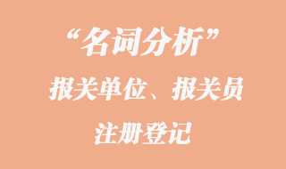 報關單位、報關員注冊登記名詞分析