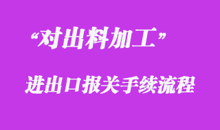 對出料加工方式的報關(guān)流程