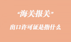出口許可證是指什么 出口許可證是指什么