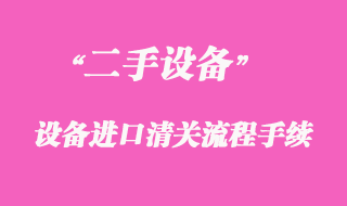 二手舊機電設(shè)備進口清關(guān)流程手續(xù)