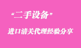 二手設(shè)備進(jìn)口清關(guān)代理經(jīng)驗分享