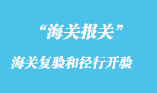 海關(guān)復(fù)驗(yàn)和徑行開驗(yàn)簡要