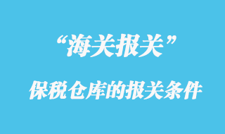 海關規(guī)定保稅倉庫的報關條件