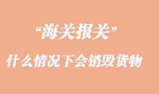 海關什么情況下會銷毀貨物
