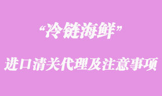 海鮮進口清關代理流程及注意事項
