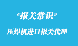 壓焊機(jī)進(jìn)口報(bào)關(guān)代理_一般貿(mào)易專業(yè)清關(guān)