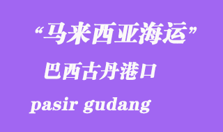 馬來西亞海運港口:巴西古丹(pasir gudang)港口