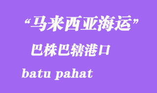 馬來西亞海運(yùn)港口:巴株巴轄(batu pahat)港口
