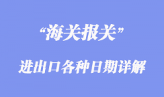 進出口各種日期詳解 進出口各種日期詳解
