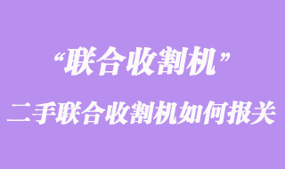 荷蘭二手聯合收割機如何運輸至上海報關