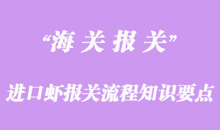 進(jìn)口蝦報(bào)關(guān)流程知識(shí)要點(diǎn)