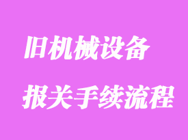舊機(jī)械設(shè)備進(jìn)口清關(guān)操作流程