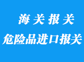 危險(xiǎn)品進(jìn)口報(bào)關(guān)需要注意什么？