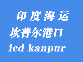 印度海運港口:坎普爾(icd kanpur)港口