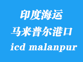 印度海運(yùn)港口:馬來普爾(icd malanpur)港口