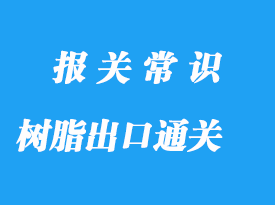 樹脂出口通關流程，液體樹脂版出口案例詳解