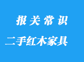 私人購買國(guó)外二手紅木家具進(jìn)口報(bào)關(guān)流程